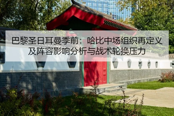 巴黎圣日耳曼季前：哈比中场组织再定义及阵容影响分析与战术轮换压力
